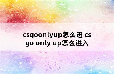 csgoonlyup怎么进 csgo only up怎么进入